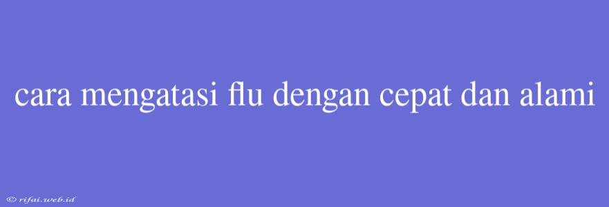 Cara Mengatasi Flu Dengan Cepat Dan Alami