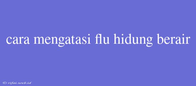 Cara Mengatasi Flu Hidung Berair