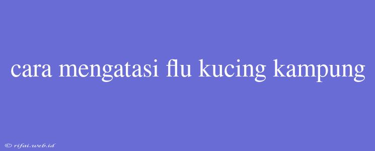 Cara Mengatasi Flu Kucing Kampung