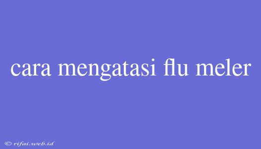 Cara Mengatasi Flu Meler