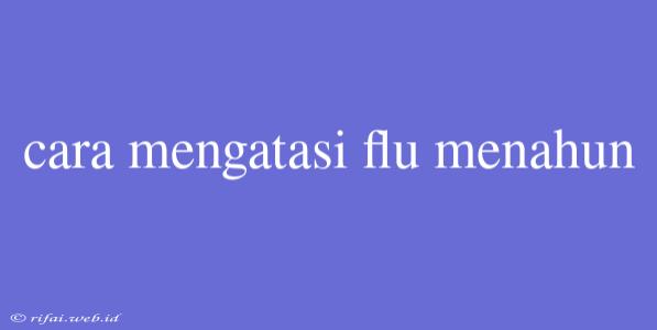 Cara Mengatasi Flu Menahun