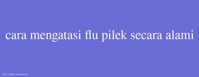 Cara Mengatasi Flu Pilek Secara Alami