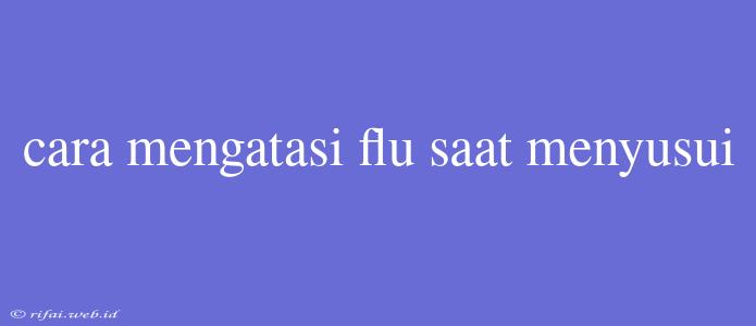 Cara Mengatasi Flu Saat Menyusui