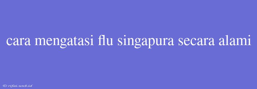 Cara Mengatasi Flu Singapura Secara Alami