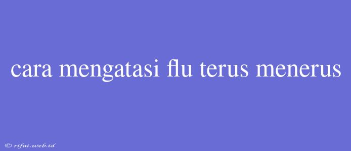 Cara Mengatasi Flu Terus Menerus