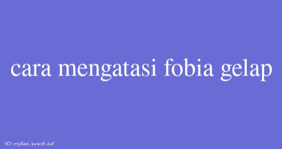 Cara Mengatasi Fobia Gelap