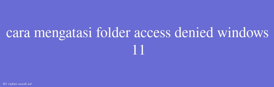 Cara Mengatasi Folder Access Denied Windows 11