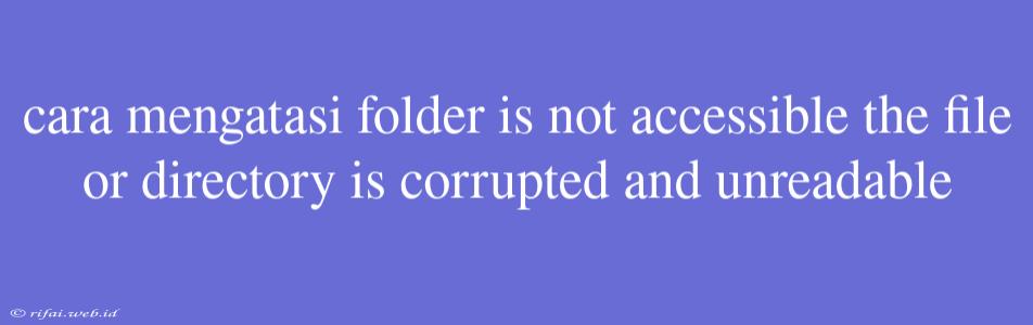 Cara Mengatasi Folder Is Not Accessible The File Or Directory Is Corrupted And Unreadable