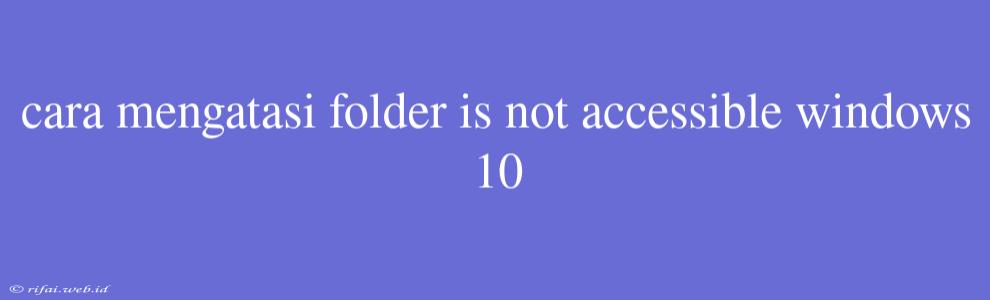 Cara Mengatasi Folder Is Not Accessible Windows 10