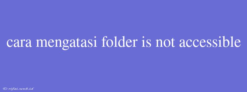 Cara Mengatasi Folder Is Not Accessible