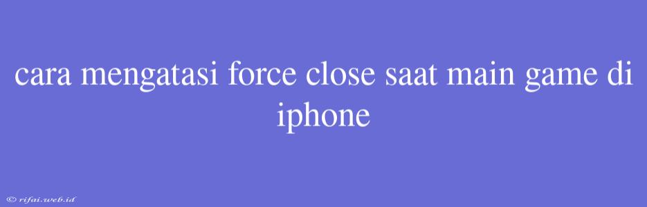 Cara Mengatasi Force Close Saat Main Game Di Iphone