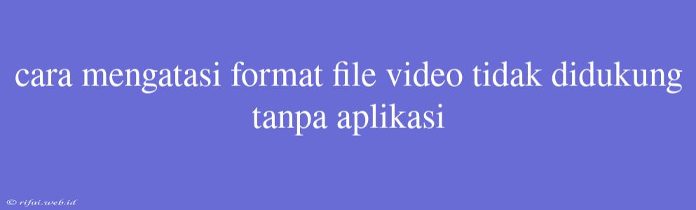 Cara Mengatasi Format File Video Tidak Didukung Tanpa Aplikasi