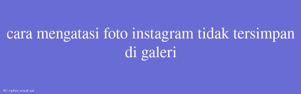 Cara Mengatasi Foto Instagram Tidak Tersimpan Di Galeri