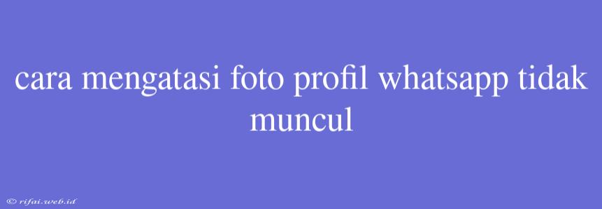 Cara Mengatasi Foto Profil Whatsapp Tidak Muncul