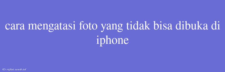 Cara Mengatasi Foto Yang Tidak Bisa Dibuka Di Iphone