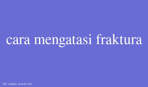 Cara Mengatasi Fraktura