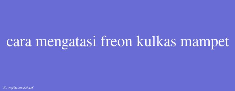 Cara Mengatasi Freon Kulkas Mampet