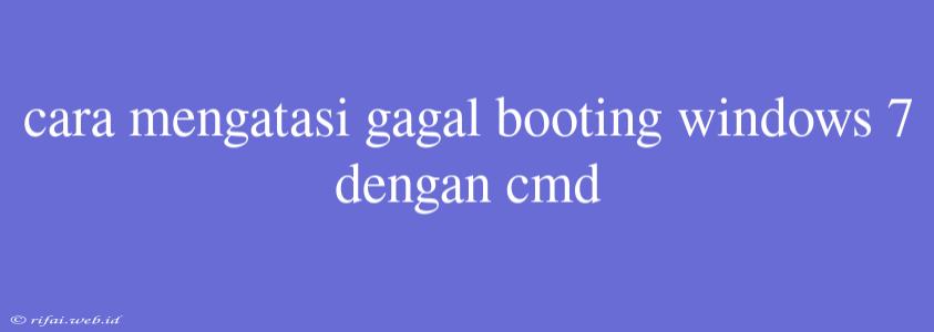 Cara Mengatasi Gagal Booting Windows 7 Dengan Cmd