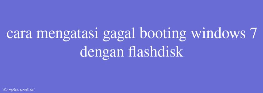 Cara Mengatasi Gagal Booting Windows 7 Dengan Flashdisk