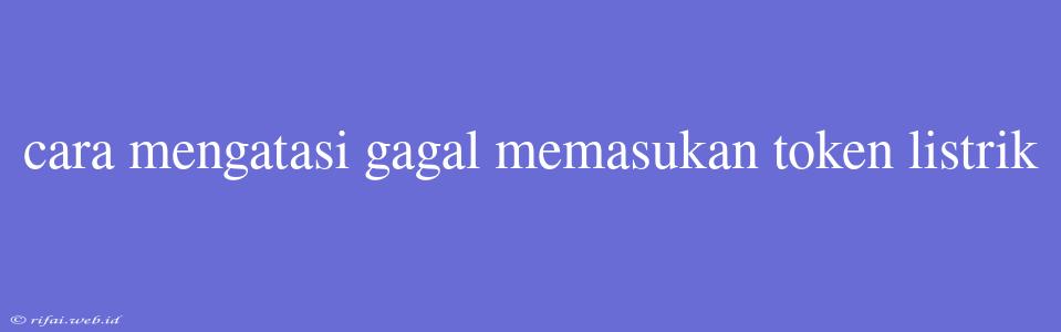 Cara Mengatasi Gagal Memasukan Token Listrik