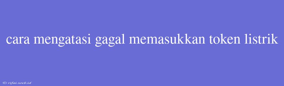 Cara Mengatasi Gagal Memasukkan Token Listrik