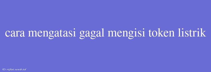 Cara Mengatasi Gagal Mengisi Token Listrik