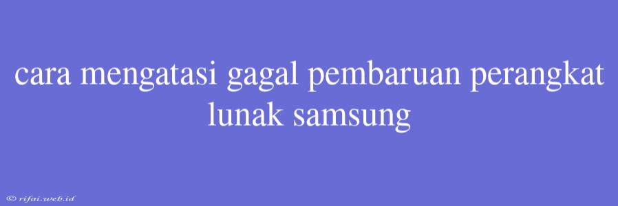 Cara Mengatasi Gagal Pembaruan Perangkat Lunak Samsung