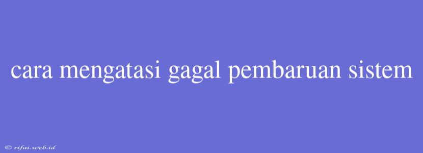 Cara Mengatasi Gagal Pembaruan Sistem