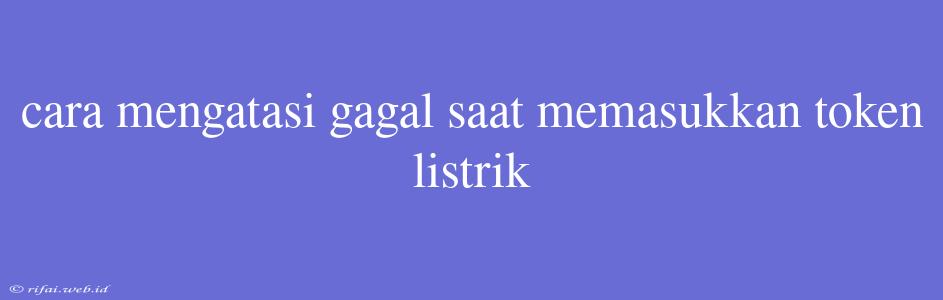 Cara Mengatasi Gagal Saat Memasukkan Token Listrik