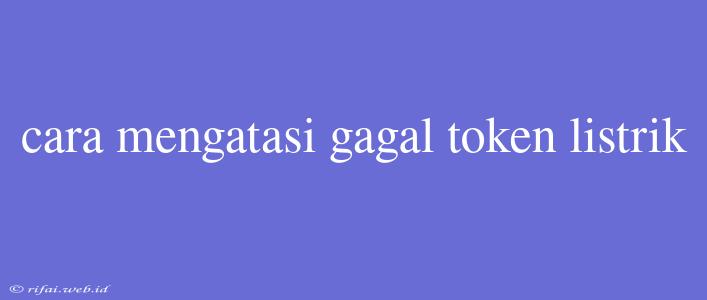 Cara Mengatasi Gagal Token Listrik