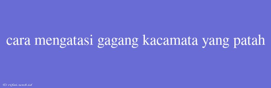 Cara Mengatasi Gagang Kacamata Yang Patah