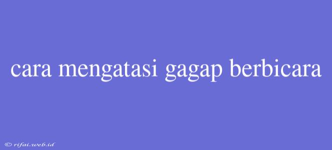 Cara Mengatasi Gagap Berbicara