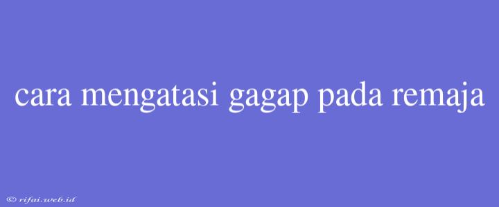 Cara Mengatasi Gagap Pada Remaja