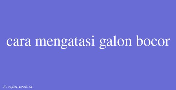 Cara Mengatasi Galon Bocor