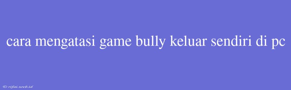 Cara Mengatasi Game Bully Keluar Sendiri Di Pc