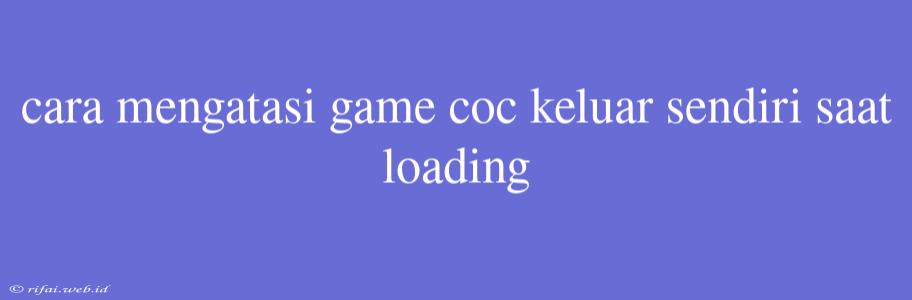 Cara Mengatasi Game Coc Keluar Sendiri Saat Loading