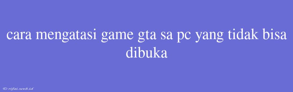 Cara Mengatasi Game Gta Sa Pc Yang Tidak Bisa Dibuka