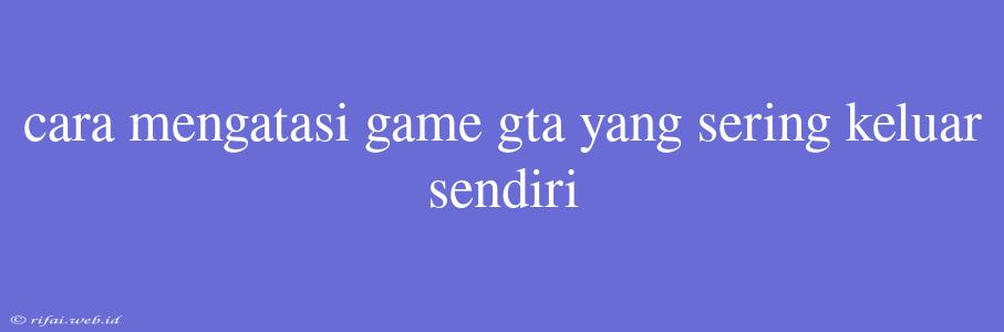 Cara Mengatasi Game Gta Yang Sering Keluar Sendiri