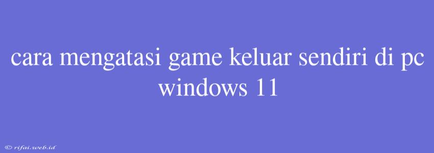 Cara Mengatasi Game Keluar Sendiri Di Pc Windows 11