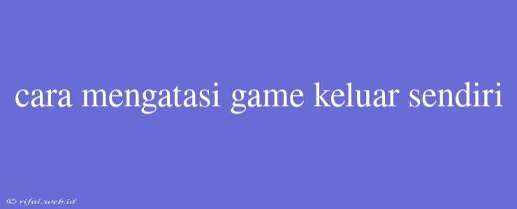 Cara Mengatasi Game Keluar Sendiri