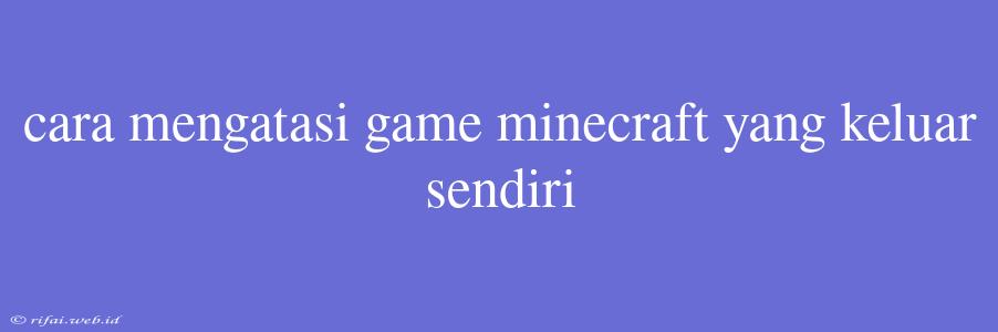 Cara Mengatasi Game Minecraft Yang Keluar Sendiri