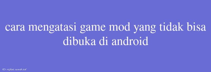 Cara Mengatasi Game Mod Yang Tidak Bisa Dibuka Di Android