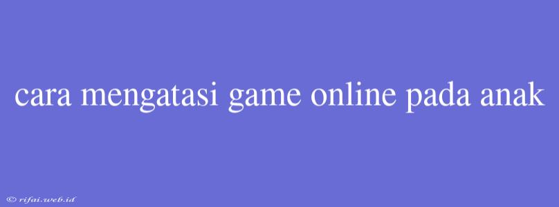 Cara Mengatasi Game Online Pada Anak