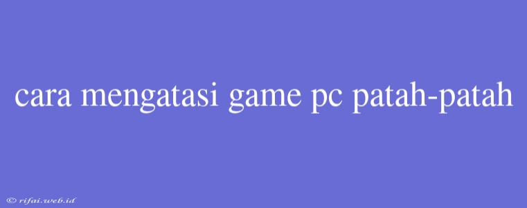 Cara Mengatasi Game Pc Patah-patah