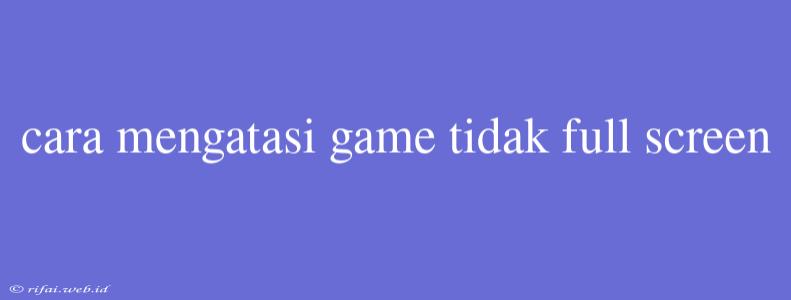 Cara Mengatasi Game Tidak Full Screen