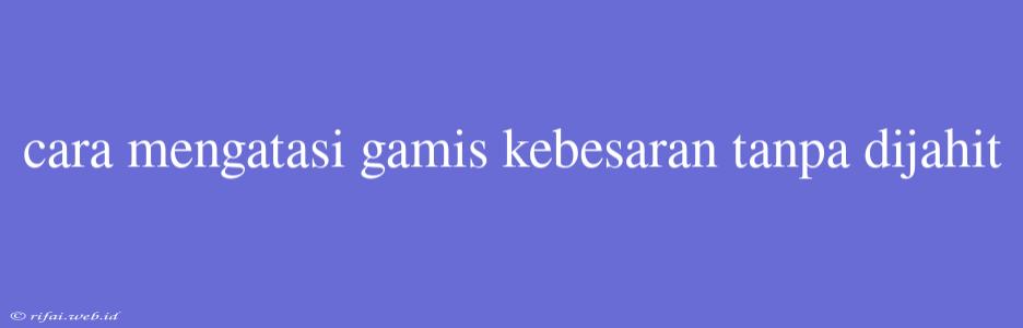 Cara Mengatasi Gamis Kebesaran Tanpa Dijahit