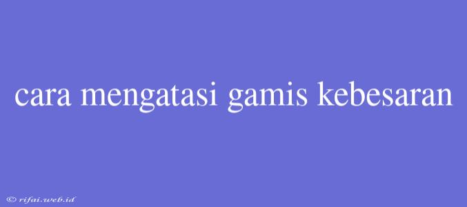 Cara Mengatasi Gamis Kebesaran