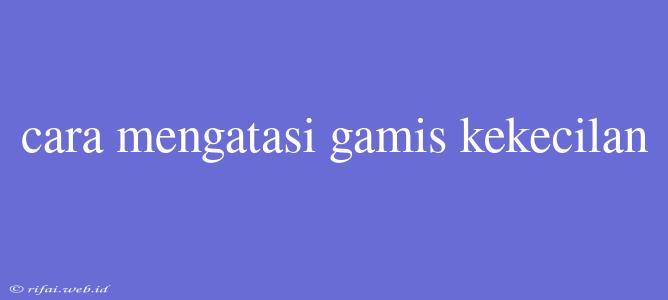 Cara Mengatasi Gamis Kekecilan