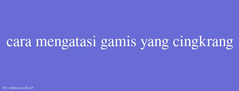 Cara Mengatasi Gamis Yang Cingkrang