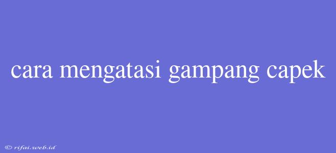 Cara Mengatasi Gampang Capek